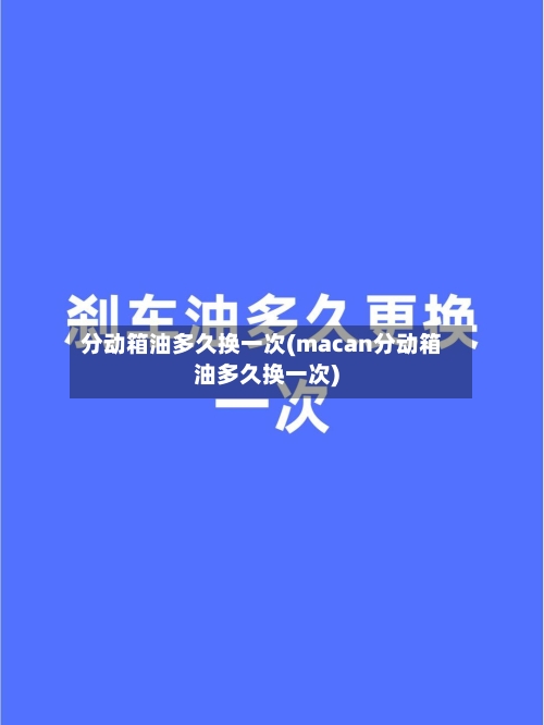 分动箱油多久换一次(macan分动箱油多久换一次)