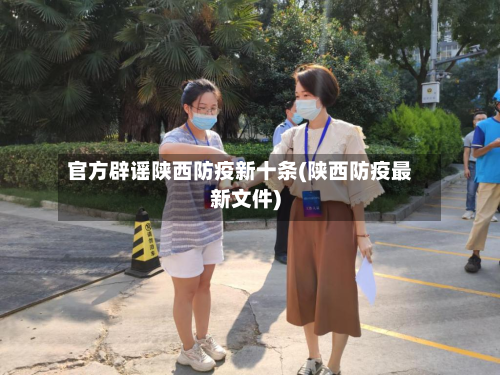 官方辟谣陕西防疫新十条(陕西防疫最新文件)
