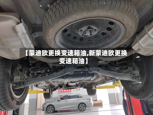 【蒙迪欧更换变速箱油,新蒙迪欧更换变速箱油】