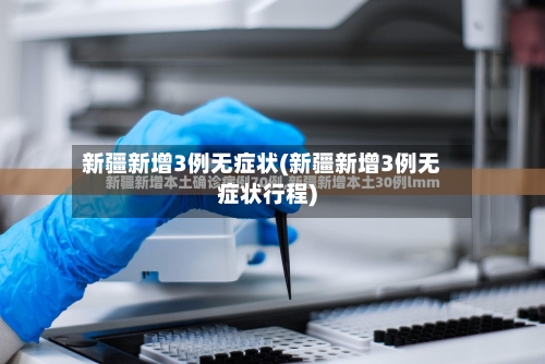 新疆新增3例无症状(新疆新增3例无症状行程)-第2张图片
