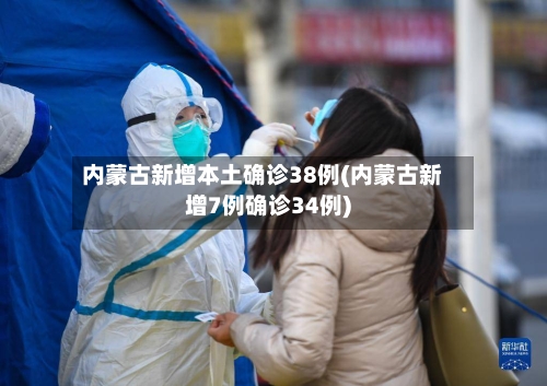 内蒙古新增本土确诊38例(内蒙古新增7例确诊34例)