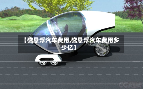 【磁悬浮汽车费用,磁悬浮汽车费用多少亿】-第2张图片