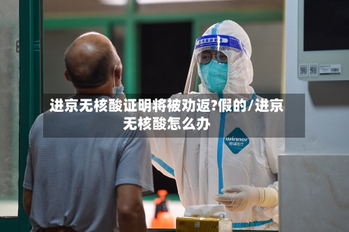 进京无核酸证明将被劝返?假的/进京无核酸怎么办-第2张图片