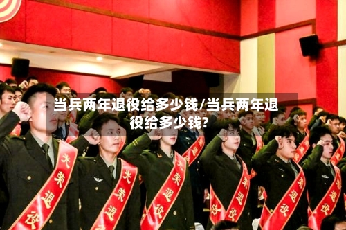 当兵两年退役给多少钱/当兵两年退役给多少钱?