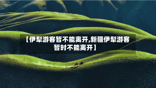 【伊犁游客暂不能离开,新疆伊犁游客暂时不能离开】-第2张图片