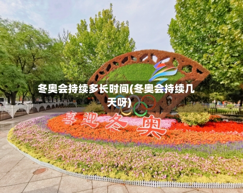 冬奥会持续多长时间(冬奥会持续几天呀)-第3张图片