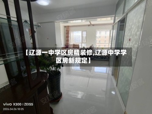 【辽源一中学区房精装修,辽源中学学区房新规定】