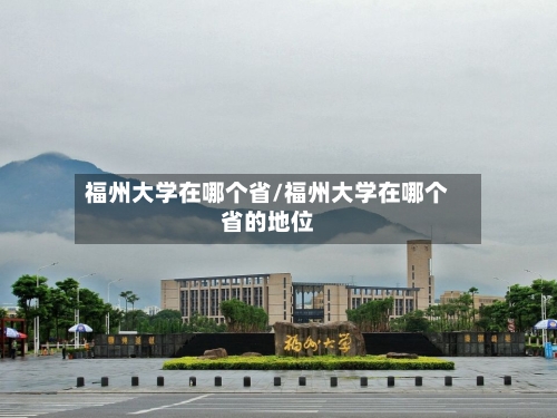 福州大学在哪个省/福州大学在哪个省的地位