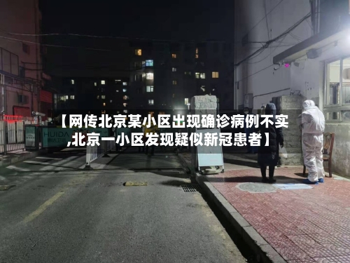 【网传北京某小区出现确诊病例不实,北京一小区发现疑似新冠患者】-第2张图片