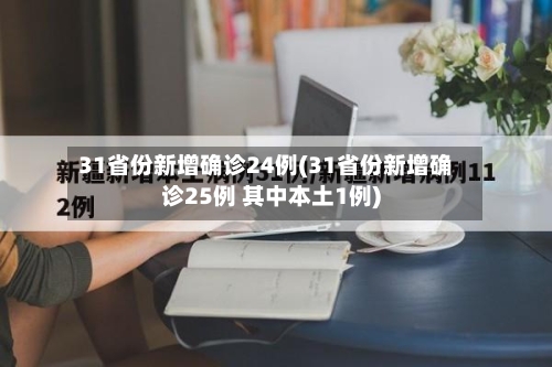 31省份新增确诊24例(31省份新增确诊25例 其中本土1例)-第3张图片