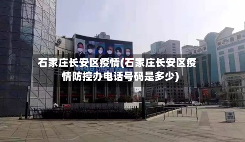 石家庄长安区疫情(石家庄长安区疫情防控办电话号码是多少)-第3张图片