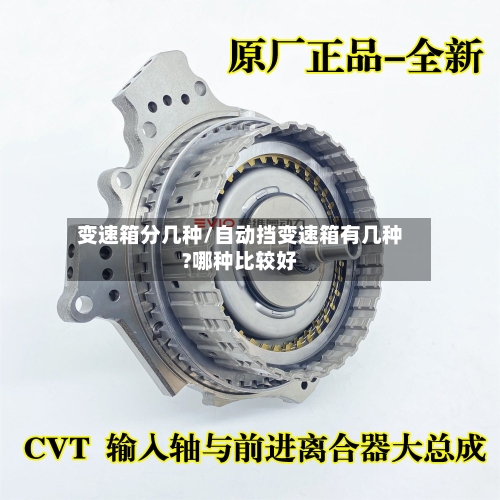 变速箱分几种/自动挡变速箱有几种?哪种比较好