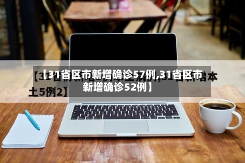 【31省区市新增确诊57例,31省区市新增确诊52例】