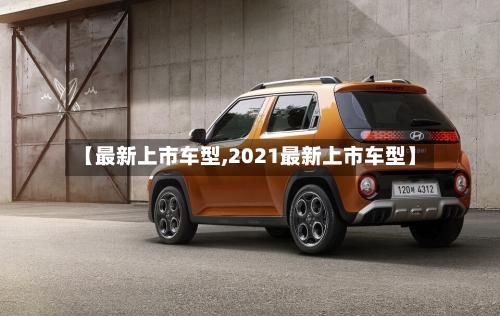 【最新上市车型,2021最新上市车型】