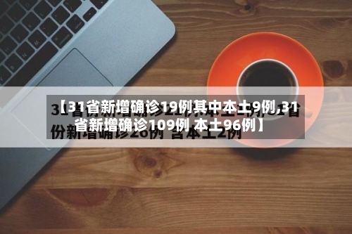 【31省新增确诊19例其中本土9例,31省新增确诊109例 本土96例】