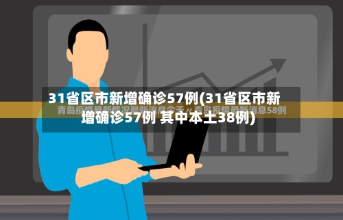 31省区市新增确诊57例(31省区市新增确诊57例 其中本土38例)-第2张图片