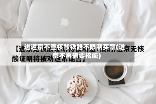进返京不查核酸铁路不限制买票(进京不再需要核酸)-第2张图片