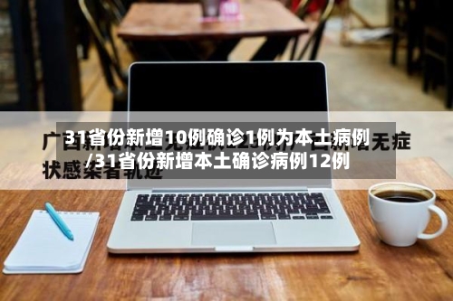 31省份新增10例确诊1例为本土病例/31省份新增本土确诊病例12例