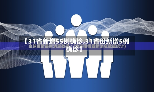 【31省新增55例确诊,31省份新增5例确诊】