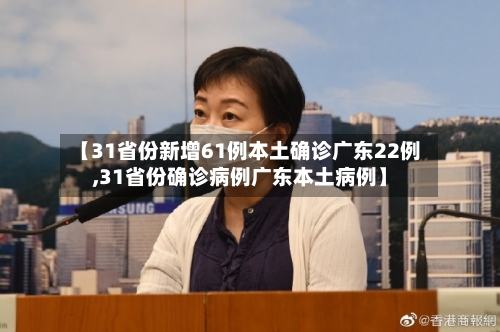 【31省份新增61例本土确诊广东22例,31省份确诊病例广东本土病例】-第2张图片