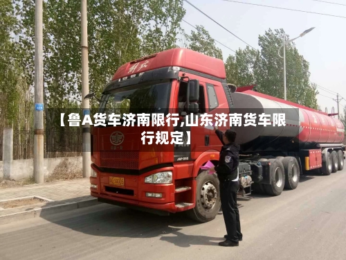 【鲁A货车济南限行,山东济南货车限行规定】-第2张图片