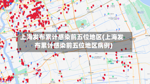 上海发布累计感染前五位地区(上海发布累计感染前五位地区病例)-第3张图片