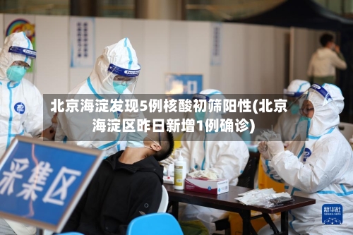 北京海淀发现5例核酸初筛阳性(北京海淀区昨日新增1例确诊)