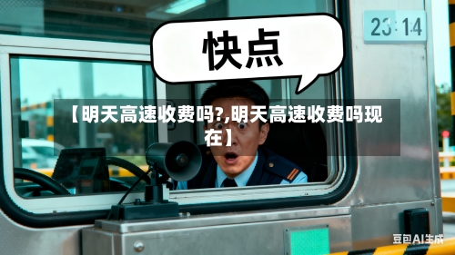 【明天高速收费吗?,明天高速收费吗现在】