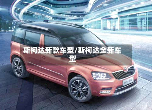 斯柯达新款车型/斯柯达全新车型