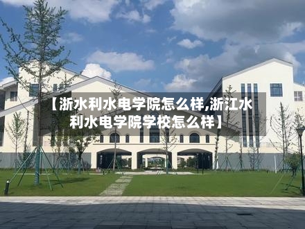 【浙水利水电学院怎么样,浙江水利水电学院学校怎么样】-第2张图片