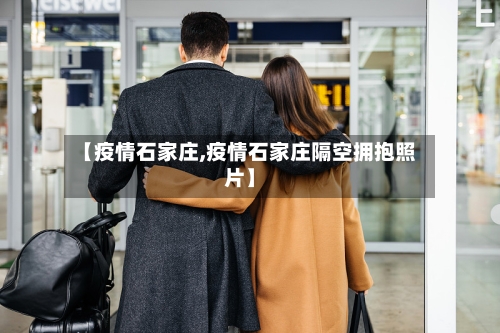 【疫情石家庄,疫情石家庄隔空拥抱照片】