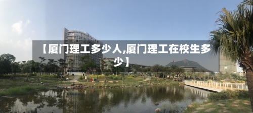【厦门理工多少人,厦门理工在校生多少】