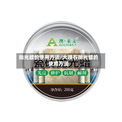 抛光蜡的使用方法/大理石抛光蜡的使用方法-第3张图片