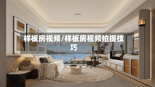 样板房视频/样板房视频拍摄技巧-第2张图片