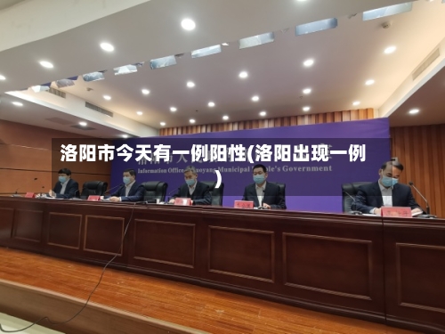 洛阳市今天有一例阳性(洛阳出现一例)-第2张图片