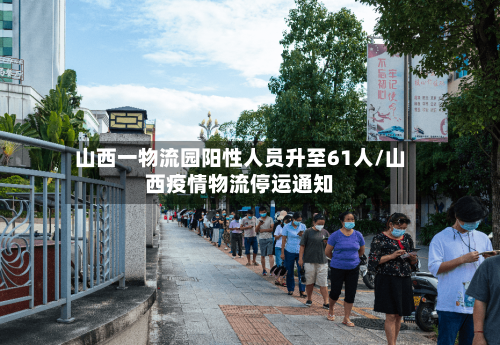 山西一物流园阳性人员升至61人/山西疫情物流停运通知