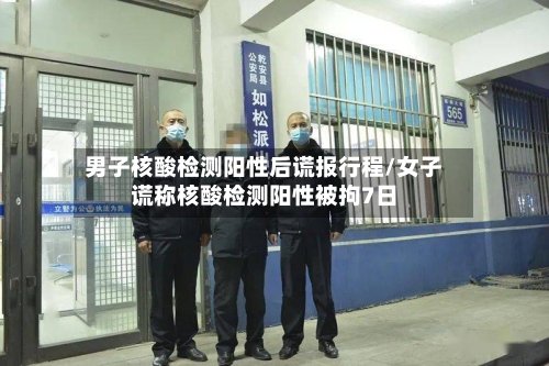 男子核酸检测阳性后谎报行程/女子谎称核酸检测阳性被拘7日-第3张图片
