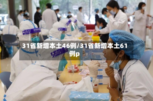 31省新增本土46例/31省新增本土61例p-第1张图片