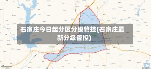 石家庄今日起分区分级管控(石家庄最新分级管控)