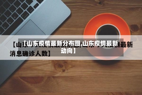 【山东疫情最新分布图,山东疫情最新动向】