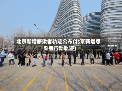 北京新增感染者轨迹公布(北京新增感染者行动轨迹)-第2张图片