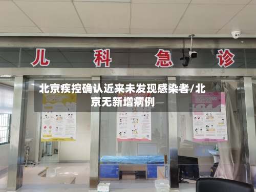 北京疾控确认近来未发现感染者/北京无新增病例-第3张图片